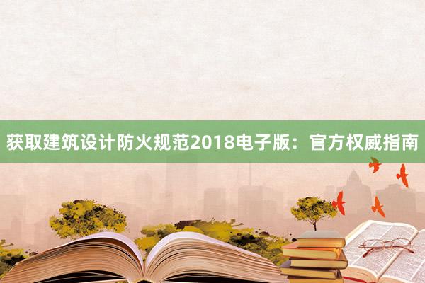 获取建筑设计防火规范2018电子版：官方权威指南