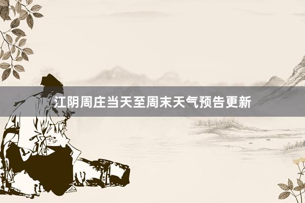 江阴周庄当天至周末天气预告更新